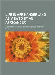 Life in Afrikanderland as viewed by an Afrikander; a story of life in South Africa, based on truth,1150268913,9781150268915