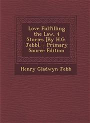 Love Fulfilling the Law, 4 Stories [By H.G. Jebb]. - Primary Source Edition,1295392089,9781295392087