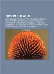 2010 in theatre 2010 musicals, 2010 plays, Love Never Dies, American Idiot, The Addams Family, 64th Tony Awards, The Scottsboro Boys, I Dream,1158106602,9781158106608