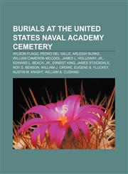 Burials at the United States Naval Academy Cemetery Wilson Flagg, Pedro del Valle, Arleigh Burke, William Cameron McCool, James L. Holloway,1155330323,9781155330327