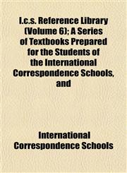 I.c.s. Reference Library (Volume 6); A Series of Textbooks Prepared for the Students of the International Correspondence Schools, and,1152837583,9781152837584