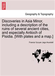 Discoveries in Asia Minor, including a description of the ruins of several ancient cities, and especially Antioch of Pisidia. [With plates and a map.],1241500983,9781241500986