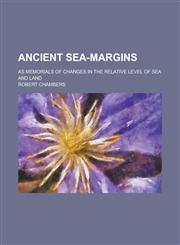 Ancient sea-margins; as memorials of changes in the relative level of sea and land,1231235640,9781231235645