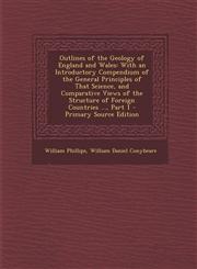 Outlines of the Geology of England and Wales With an Introductory Compendium of the General Principles of That Science, and Comparative Views of the Structure of Foreign Countries ..., Part 1 - Primary Source Edition,1295592762,9781295592760