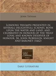 Londons triumph presented in severall delightfull scaenes, both upon the water and land, and celebrated in honour of the truly loyal and known deserver of honour, Sr. John Robinson, knight and baronet (1662),1171248970,9781171248972
