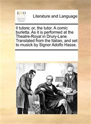 Il tutore; or, the tutor. A comic burletta. As it is performed at the Theatre-Royal in Drury-Lane. Translated from the Italian, and set to musick by Signor Adolfo Hasse.,1170351859,9781170351857