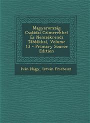 Magyarorszag Csaladai Czimerekkel Es Nemzekrendi Tablakkal, Volume 13 - Primary Source Edition,1293740896,9781293740897