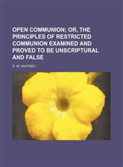 Open communion;  or, The principles of restricted communion examined and proved to be unscriptural and false,1151458120,9781151458124