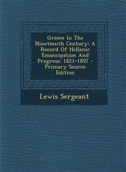 Greece in the Nineteenth Century A Record of Hellenic Emancipation and Progress: 1821-1897 - Primary Source Edition,1293848816,9781293848814