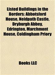 Listed Buildings in the Borders Abbotsford House, Neidpath Castle, Dryburgh Abbey, Edrington, Marchmont House, Coldingham Priory,1155560108,9781155560106