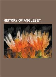 History of Anglesey Archaeological Sites in Anglesey, Castles in Anglesey, Monarchs of Gwynedd, Llywelyn the Last, Llywelyn the Great, Owa,1230650075,9781230650074