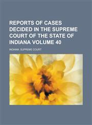 Reports of Cases Decided in the Supreme Court of the State of Indiana Volume 40,1236875265,9781236875266