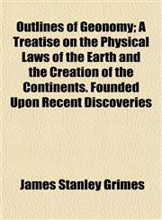 Outlines of Geonomy; A Treatise on the Physical Laws of the Earth and the Creation of the Continents. Founded Upon Recent Discoveries,1458893944,9781458893949