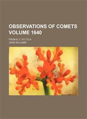 Observations of comets Volume 1640; from B. C. 611 to A,1153809192,9781153809191