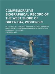 Commemorative Biographical Record of the West Shore of Green Bay, Wisconsin; Including the Counties of Brown, Oconto, Marinette and Florence, Containing Biographical Sketches of Prominent ... Citizens ...,1230085742,9781230085746