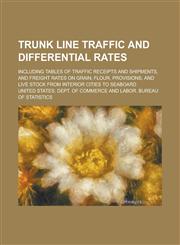 Trunk Line Traffic and Differential Rates; Including Tables of Traffic Receipts and Shipments, and Freight Rates on Grain, Flour, Provisions, and Live,1155080149,9781155080147