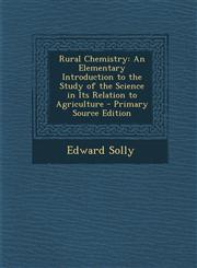 Rural Chemistry An Elementary Introduction to the Study of the Science in Its Relation to Agriculture - Primary Source Edition,1287774474,9781287774471
