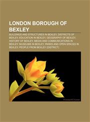 London Borough of Bexley Buildings and structures in Bexley, Districts of Bexley, Education in Bexley, Geography of Bexley, History of Bexley,1158059736,9781158059737