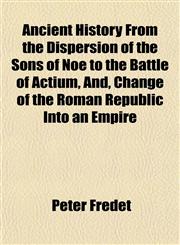 Ancient History From the Dispersion of the Sons of Noe to the Battle of Actium, And, Change of the Roman Republic Into an Empire,1151884715,9781151884718