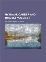My Naval Career and Travels Volume 1,1150083093,9781150083099