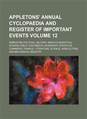 Appletons' annual cyclopaedia and register of important events Volume 12 ; Embracing political, military, and ecclesiastical affairs; public documents; biography, statistics, commerce, finance, literature, science, agriculture, and mechanical industry,1130588386,9781130588385