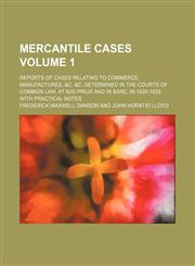 Mercantile cases Volume 1; Reports of cases relating to commerce, manufactures, &c. &c. determined in the courts of common law, at nisi prius and in banc, in 1828-1829. With practical notes,113098334X,9781130983340