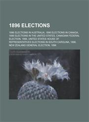 1896 Elections 1896 Elections in Australia, 1896 Elections in Canada, 1896 Elections in the United States, Canadian Federal Election,,1157738818,9781157738817