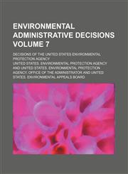 Environmental administrative decisions Volume 7; decisions of the United States Environmental Protection Agency,1236444329,9781236444325
