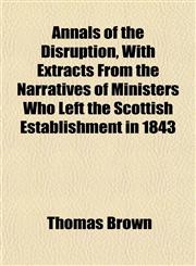 Annals of the Disruption, with Extracts from the Narratives of Ministers Who Left the Scottish Establishment in 1843,1155013050,9781155013053