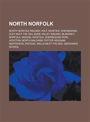 North Norfolk North Norfolk Railway, Holt, Norfolk, Sheringham, Cley next the Sea, Bure Valley Railway, Blakeney, Norfolk, Ingham, Norfolk, Sheringham Park, Hoveton, North Walsham, Potter Heigham, Neatishead, Irstead, Wells-next-the-Sea,1156786495,9781156786499