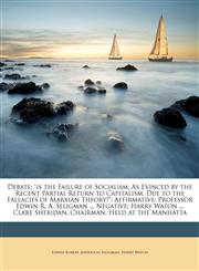 Debate "is the Failure of Socialism, As Evinced by the Recent Partial Return to Capitalism, Due to the Fallacies of Marxian Theory?": Affirmative: Professor Edwin R. A. Seligman ... Negative: Harry Waton ... Clare Sheridan, Chairman. Held at the Manhatta,1148991522,9781148991528