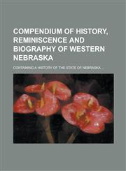 Compendium of History, Reminiscence and Biography of Western Nebraska; Containing a History of the State of Nebraska ...,1234142236,9781234142230