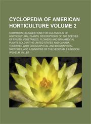 Cyclopedia of American horticulture; comprising suggestions for cultivation of horticultural plants, descriptions of the species of fruits, vegetables, flowers and ornamental plants sold in the United States and Canada, together Volume 2,1236482301,9781236482303