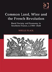 Common Land, Wine and the French Revolution Rural Society and Economy in Southern France, C.1789–1820,0754667286,9780754667285