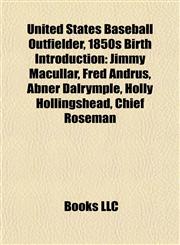 United States Baseball Outfielder, 1850s Birth Introduction Jimmy Macullar, Fred Andrus, Abner Dalrymple, Holly Hollingshead, Chief Roseman,1157024106,9781157024101