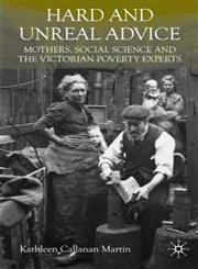 Hard and Unreal Advice Mothers, Social Science and the Victorian Poverty Experts,023020189X,9780230201897