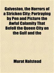 Galveston, the Horrors of a Stricken City; Portraying by Pen and Picture the Awful Calamity That Befell the Queen City on the Gulf and the,1152255096,9781152255098