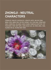 Zhongji - Neutral characters Females, Males, Muggles, A Biao's Wife, Bai Mu Dan, Bing Ji Bu, Bing Xin, Cai Wu Xiong, Cai Yun Han, Ceng Mei Hao, Chen Wu, Da Qiao, Diao Chan, Famous Doctor, Fat Teacher, Fire Ant Girl, Gan Zhao Lie,1234705354,9781234705350
