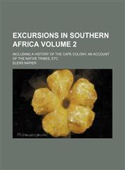 Excursions in Southern Africa Volume 2; including a history of the Cape Colony, an account of the native tribes, etc,1150661798,9781150661792