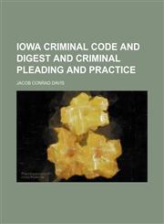 Iowa Criminal Code and Digest and Criminal Pleading and Practice,1150111402,9781150111402