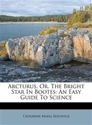 Arcturus, Or, The Bright Star In Bootes An Easy Guide To Science,1179202392,9781179202396