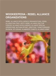 Wookieepedia - Rebel Alliance organizations Rebel Alliance intelligence organizations, Rebel Alliance military units, Rebel Alliance sector forces, Alliance Intelligence, Alliance Special Operations, Bothan Spynet, Deep Ear, 132nd Forward Division, 4th S,1234858800,9781234858803