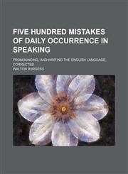 Five Hundred Mistakes of Daily Occurrence in Speaking; Pronouncing, and Writing the English Language, Corrected,1459078020,9781459078024