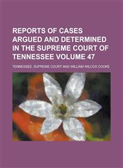 Reports of Cases Argued and Determined in the Supreme Court of Tennessee Volume 47,1234117959,9781234117955