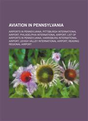 Aviation in Pennsylvania Airports in Pennsylvania, Pittsburgh International Airport, Philadelphia International Airport,1234591804,9781234591809