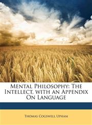 Mental Philosophy The Intellect, with an Appendix On Language,1148122397,9781148122397