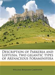 Description of Parkeria and Loftusia, two gigantic types of Arenaceous Foraminifera,1143974506,9781143974502