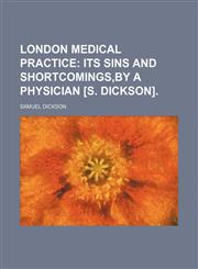 London medical practice;  its sins and shortcomings,by a physician [S. Dickson].,1236625714,9781236625717
