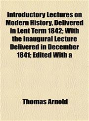 Introductory Lectures on Modern History, Delivered in Lent Term 1842; With the Inaugural Lecture Delivered in December 1841; Edited With a,1152343181,9781152343184