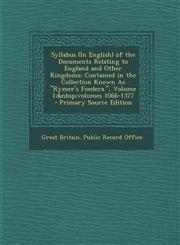 Syllabus (In English) of the Documents Relating to England and Other Kingdoms Contained in the Collection Known As "Rymer's Foedera.", Volume 1;&nbsp;volumes 1066-1377 - Primary Source Edition,1294261002,9781294261001